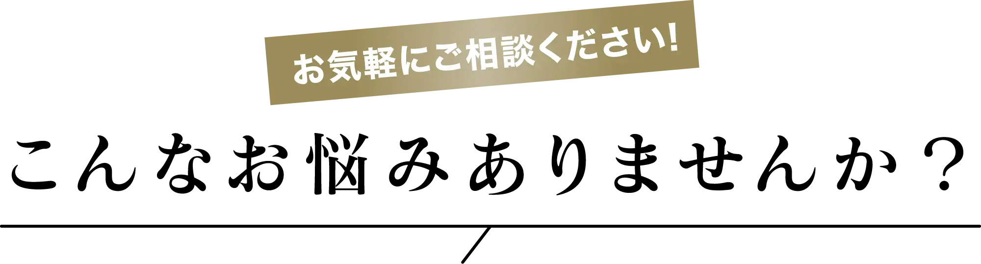 お気軽にご相談ください!こんなお悩みありませんか？
